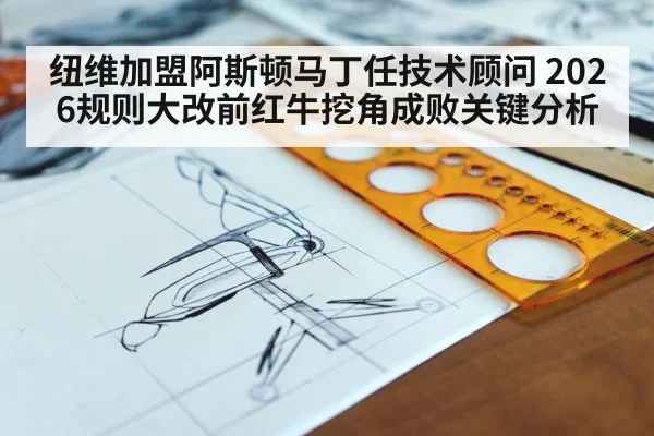 纽维加盟阿斯顿马丁任技术顾问 2026规则大改前红牛挖角成败关键分析（hth.com）
