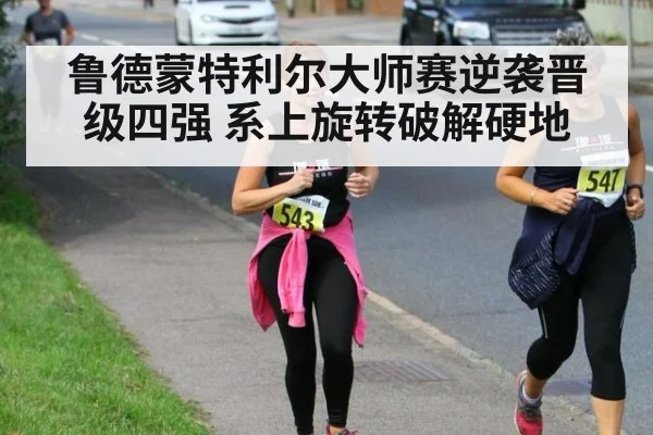 鲁德蒙特利尔大师赛逆袭晋级四强 系上旋转破解硬地 - hth.com