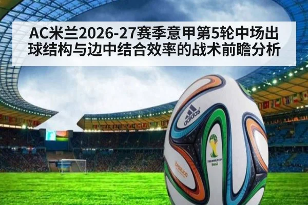 AC米兰2026-27赛季意甲第5轮中场出球结构与边中结合效率的战术前瞻分析 | hth.com