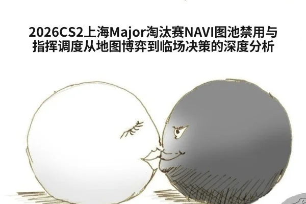 2026CS2上海Major淘汰赛NAVI图池禁用与指挥调度从地图博弈到临场决策的深度分析（hth.com）